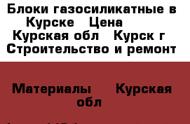 Блоки газосиликатные в Курске › Цена ­ 89 - Курская обл., Курск г. Строительство и ремонт » Материалы   . Курская обл.